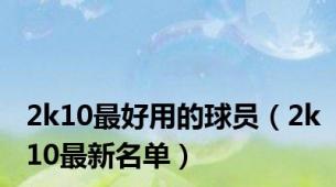 2k10最好用的球员（2k10最新名单）