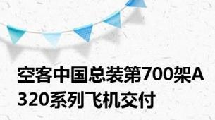 空客中国总装第700架A320系列飞机交付
