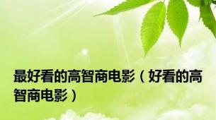 最好看的高智商电影（好看的高智商电影）