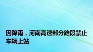因降雨，河南高速部分路段禁止车辆上站