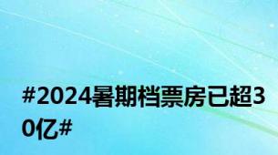 #2024暑期档票房已超30亿#
