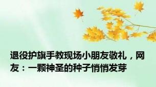 退役护旗手教现场小朋友敬礼，网友：一颗神圣的种子悄悄发芽