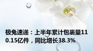 极兔速递：上半年累计包裹量110.15亿件，同比增长38.3%