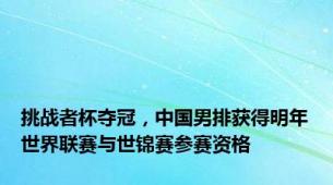挑战者杯夺冠，中国男排获得明年世界联赛与世锦赛参赛资格