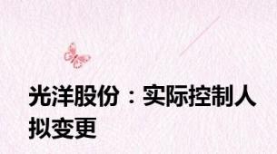 光洋股份：实际控制人拟变更