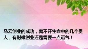 马云创业的成功，离不开生命中的几个贵人，有时候创业还是需要一点运气！