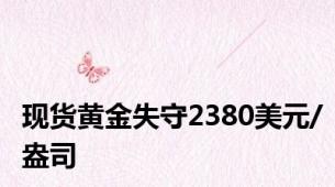 现货黄金失守2380美元/盎司