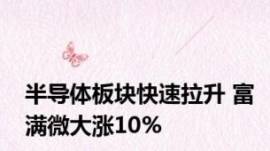 半导体板块快速拉升 富满微大涨10%