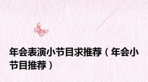 年会表演小节目求推荐（年会小节目推荐）