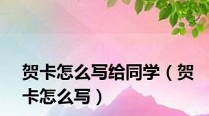 贺卡怎么写给同学（贺卡怎么写）