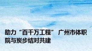 助力“百千万工程” 广州市体职院与炭步结对共建
