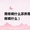 胃疼喝什么茶养胃（胃疼喝什么）