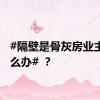 #隔壁是骨灰房业主该怎么办# ？