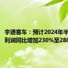 宇通客车：预计2024年半年度净利润同比增加230%至280%