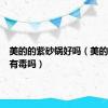 美的的紫砂锅好吗（美的紫砂锅有毒吗）
