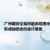 广州期货交易所副总经理冷冰：已形成铂钯合约设计草案