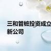 三和管桩投资成立运输新公司