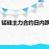 锰硅主力合约日内跌4%