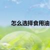 怎么选择食用油