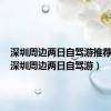 深圳周边两日自驾游推荐景点（深圳周边两日自驾游）