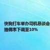 快狗打车举办司机恳谈会：天津抽佣率下调至10%
