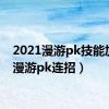 2021漫游pk技能加点（漫游pk连招）