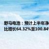 野马电池：预计上半年净利润同比增长64.32%至100.84%