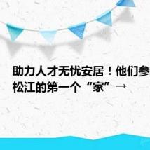 助力人才无忧安居！他们参观了在松江的第一个“家”→