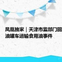凤凰独家｜天津市监部门回应化工油罐车运输食用油事件