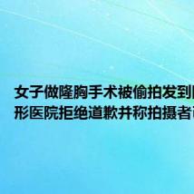 女子做隆胸手术被偷拍发到网上 整形医院拒绝道歉并称拍摄者已离职