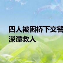 四人被困桥下交警勇闯深潭救人