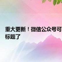重大更新！微信公众号可以修改标题了