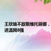 王欣瑜不敌斯维托丽娜，未能闯进温网8强