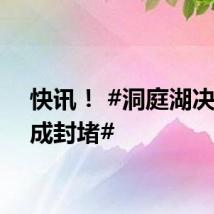 快讯! #洞庭湖决口完成封堵#