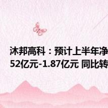 沐邦高科:预计上半年净亏损1.52亿元-1.87亿元 同比转亏