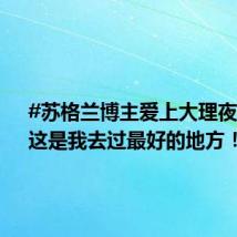 #苏格兰博主爱上大理夜景# :这是我去过最好的地方!