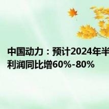 中国动力:预计2024年半年度净利润同比增60%-80%