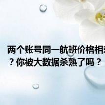 两个账号同一航班价格相差1300?你被大数据杀熟了吗?