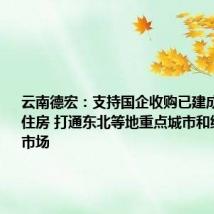 云南德宏:支持国企收购已建成未售商品住房 打通东北等地重点城市和缅甸外销市场