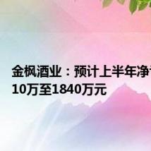金枫酒业:预计上半年净亏损1510万至1840万元