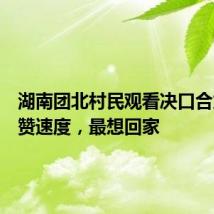 湖南团北村民观看决口合龙，点赞速度，最想回家