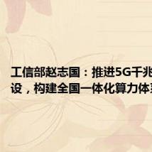 工信部赵志国：推进5G千兆光网建设，构建全国一体化算力体系