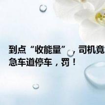 到点“收能量”,司机竟占用应急车道停车,罚!