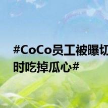 #CoCo员工被曝切西瓜时吃掉瓜心#
