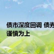 债市深度回调 债券投资谨慎为上