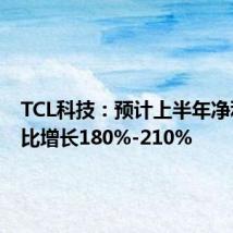 TCL科技：预计上半年净利润同比增长180%-210%