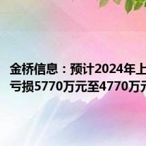 金桥信息:预计2024年上半年净亏损5770万元至4770万元