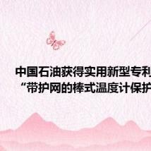 中国石油获得实用新型专利授权：“带护网的棒式温度计保护装置”