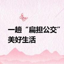 一趟“扁担公交” 驶向美好生活