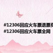 #12306回应火车票退票费规定##12306回应火车票全网